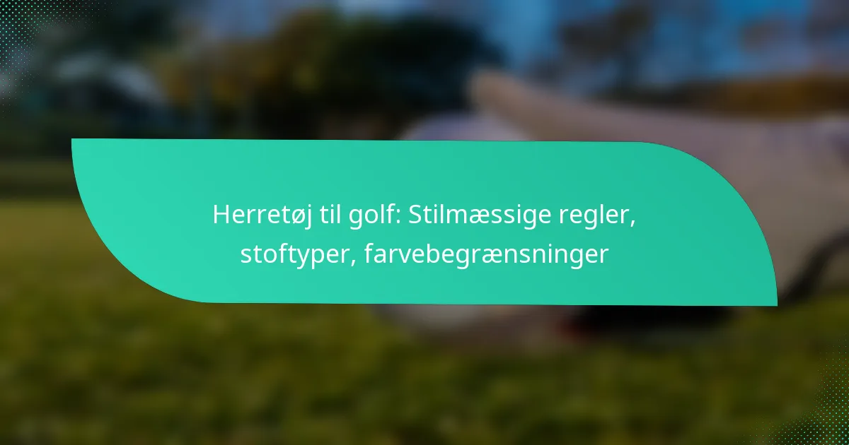 Herretøj til golf: Stilmæssige regler, stoftyper, farvebegrænsninger