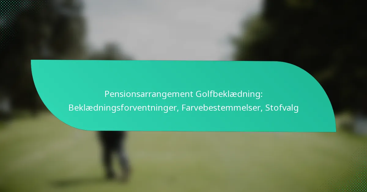 Pensionsarrangement Golfbeklædning: Beklædningsforventninger, Farvebestemmelser, Stofvalg