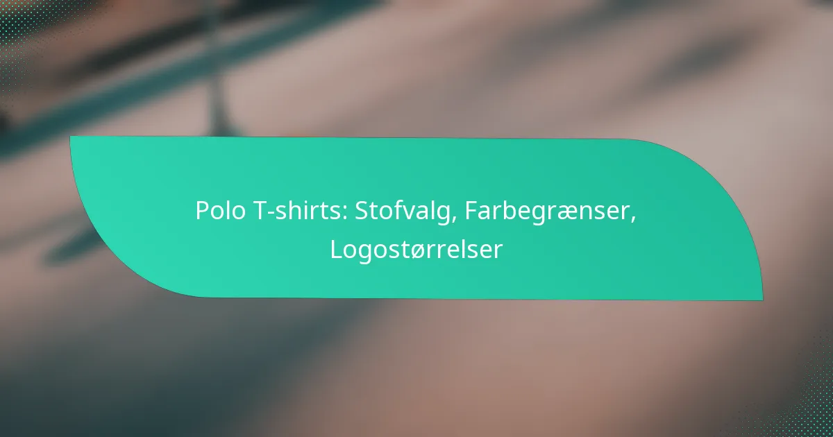 Polo T-shirts: Stofvalg, Farbegrænser, Logostørrelser