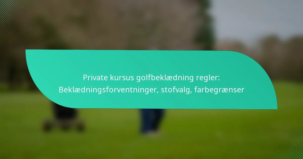 Private kursus golfbeklædning regler: Beklædningsforventninger, stofvalg, farbegrænser