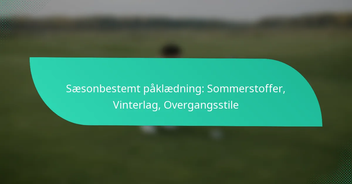 Sæsonbestemt påklædning: Sommerstoffer, Vinterlag, Overgangsstile