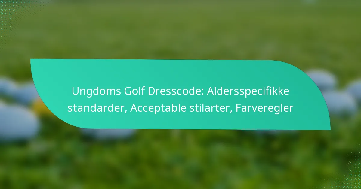 Ungdoms Golf Dresscode: Aldersspecifikke standarder, Acceptable stilarter, Farveregler