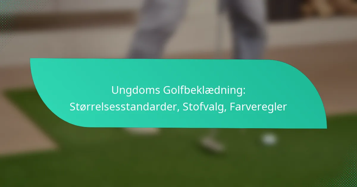 Ungdoms Golfbeklædning: Størrelsesstandarder, Stofvalg, Farveregler