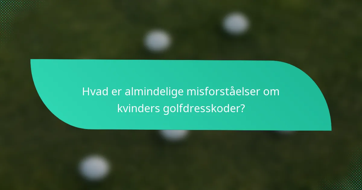 Hvad er almindelige misforståelser om kvinders golfdresskoder?