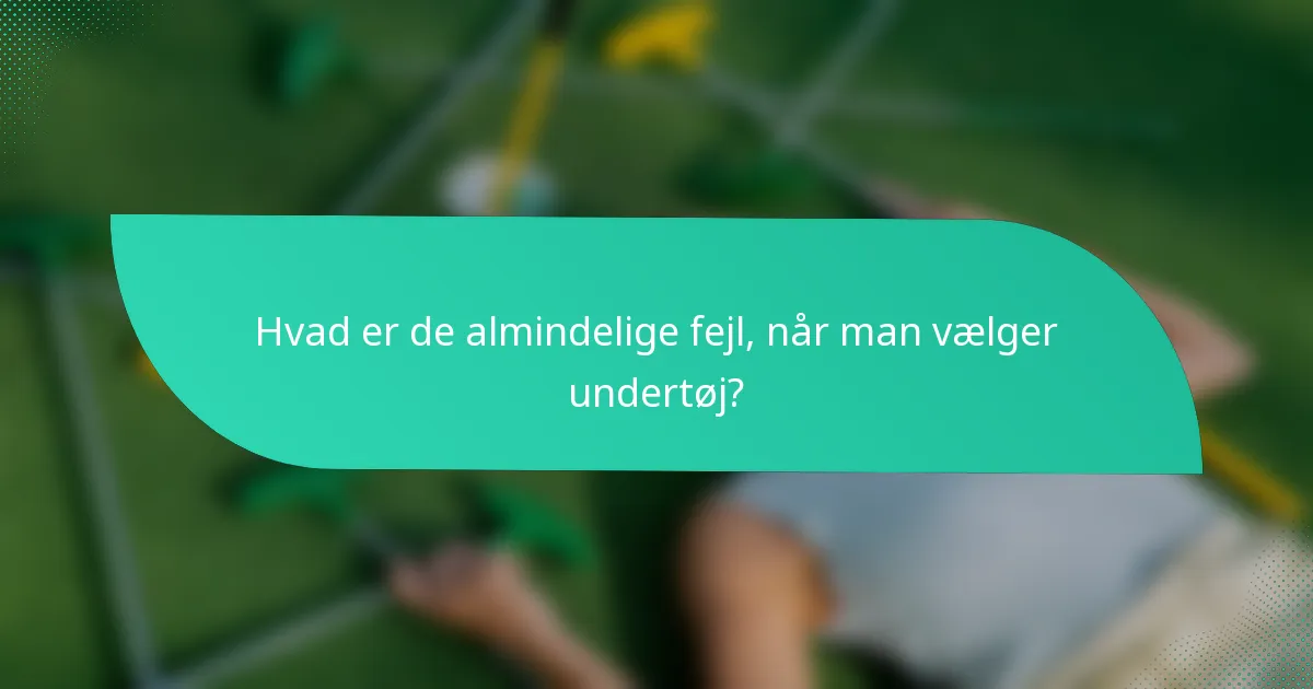 Hvad er de almindelige fejl, når man vælger undertøj?