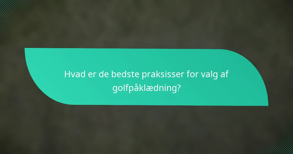 Hvad er de bedste praksisser for valg af golfpåklædning?