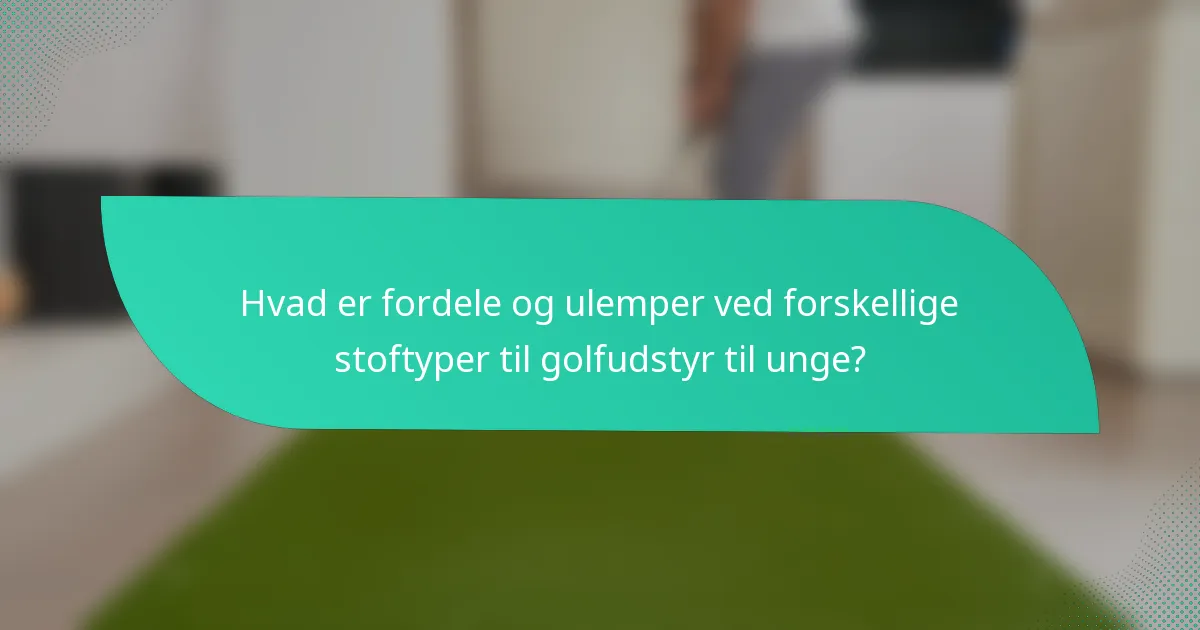 Hvad er fordele og ulemper ved forskellige stoftyper til golfudstyr til unge?