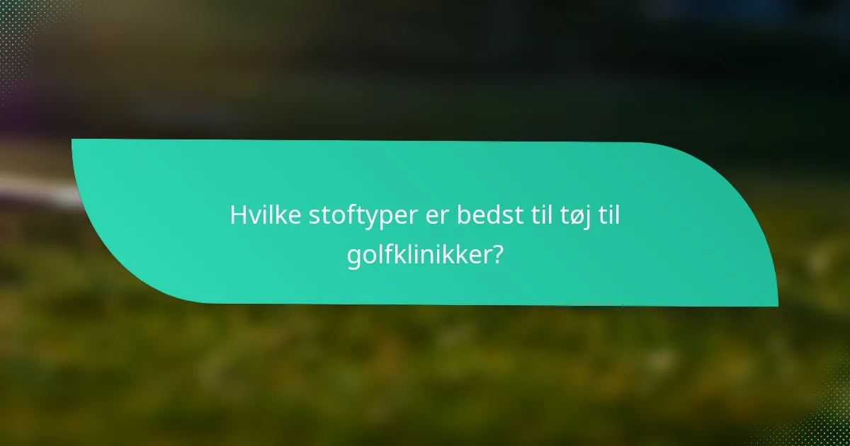 Hvilke stoftyper er bedst til tøj til golfklinikker?