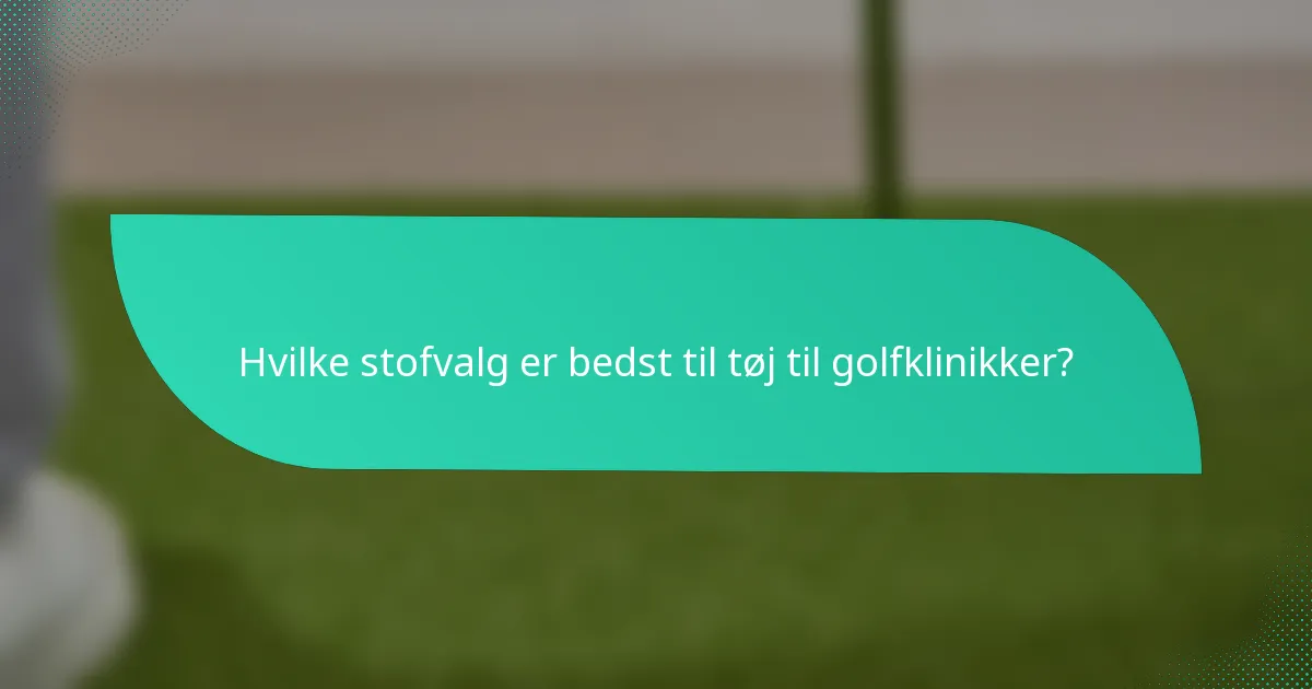 Hvilke stofvalg er bedst til tøj til golfklinikker?