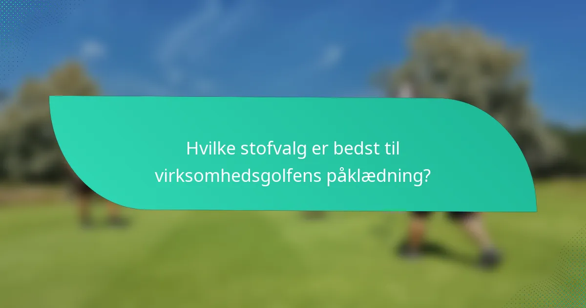 Hvilke stofvalg er bedst til virksomhedsgolfens påklædning?