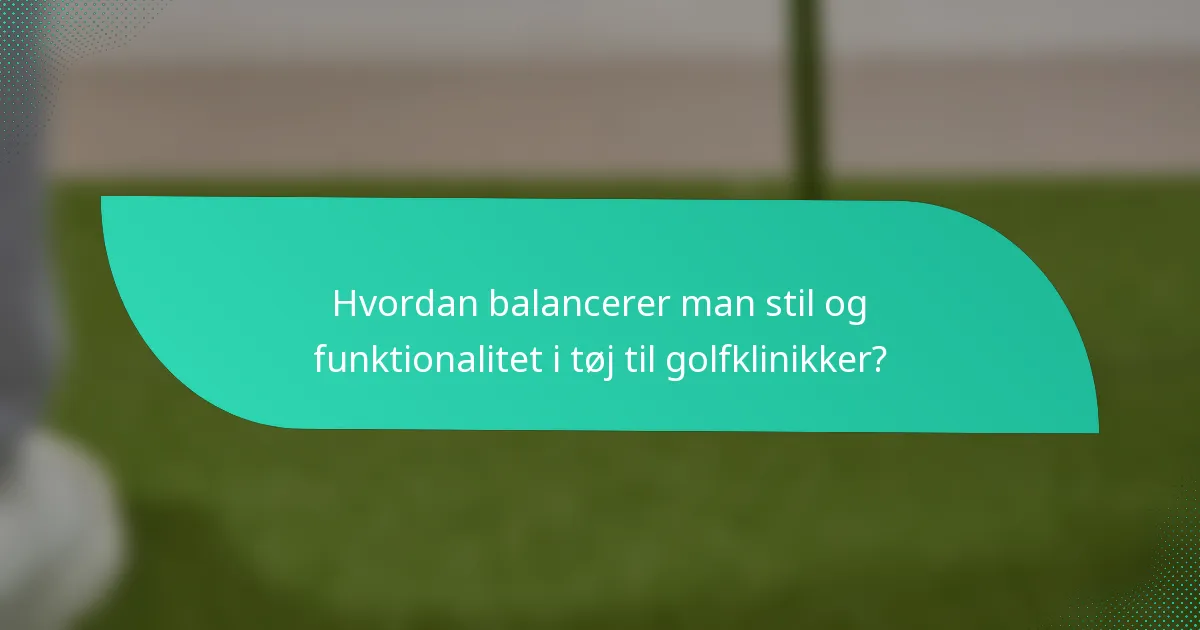 Hvordan balancerer man stil og funktionalitet i tøj til golfklinikker?