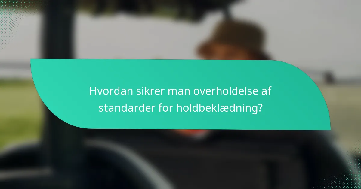 Hvordan sikrer man overholdelse af standarder for holdbeklædning?