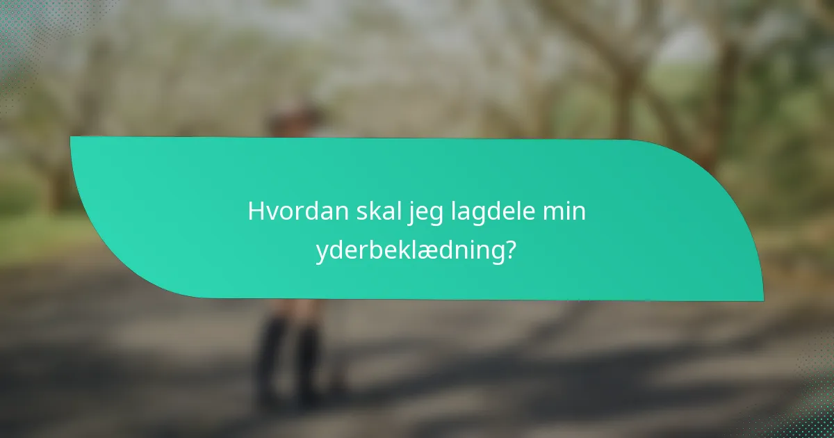 Hvordan skal jeg lagdele min yderbeklædning?