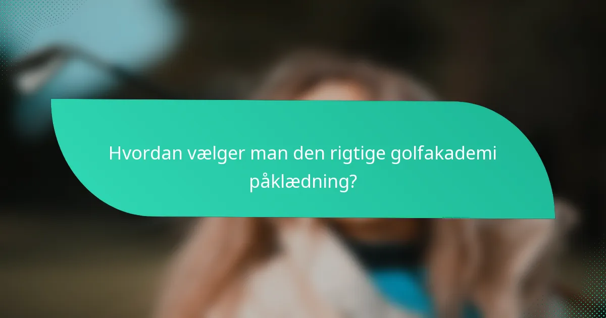 Hvordan vælger man den rigtige golfakademi påklædning?