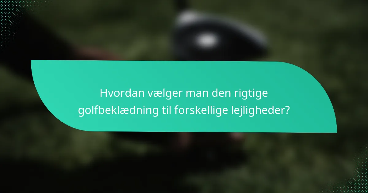 Hvordan vælger man den rigtige golfbeklædning til forskellige lejligheder?