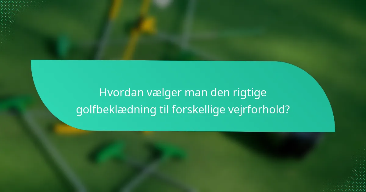 Hvordan vælger man den rigtige golfbeklædning til forskellige vejrforhold?