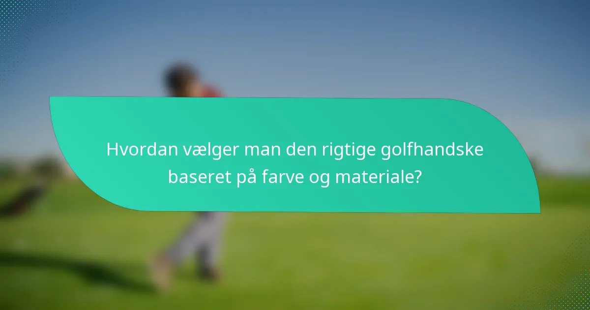Hvordan vælger man den rigtige golfhandske baseret på farve og materiale?