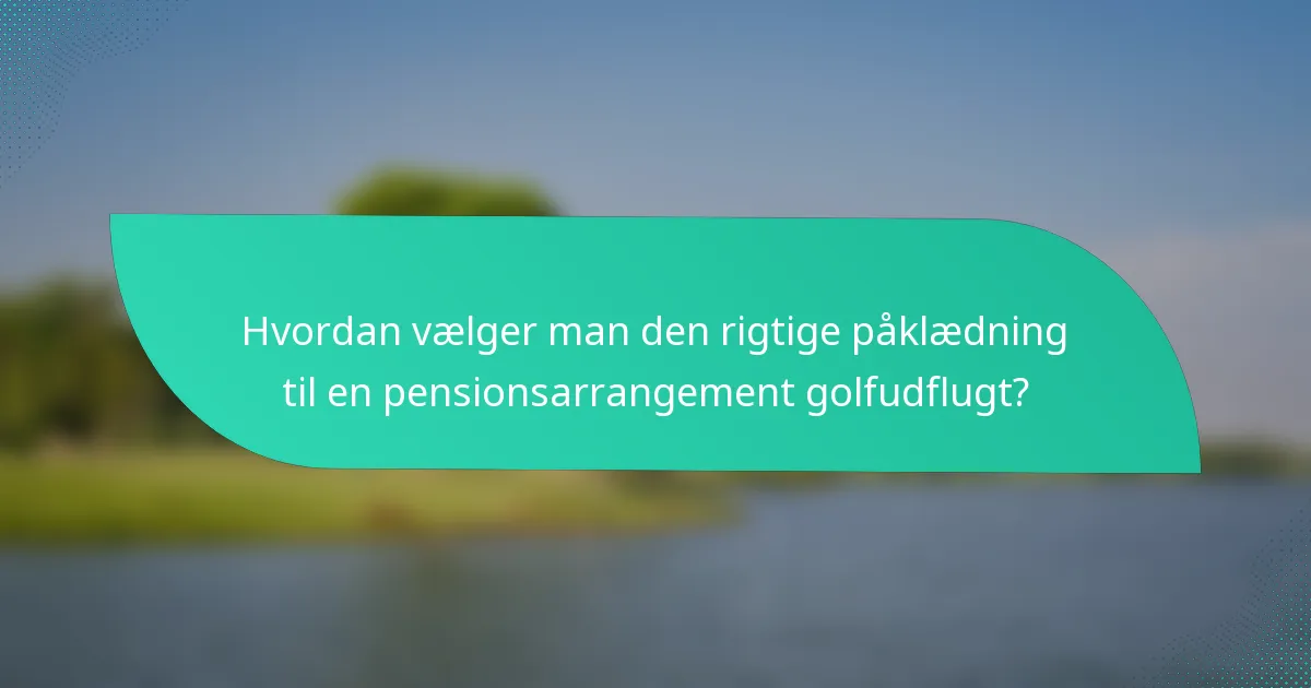 Hvordan vælger man den rigtige påklædning til en pensionsarrangement golfudflugt?