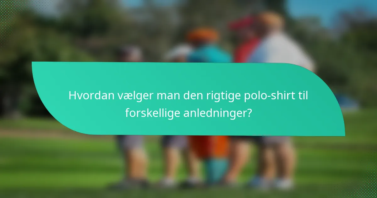 Hvordan vælger man den rigtige polo-shirt til forskellige anledninger?