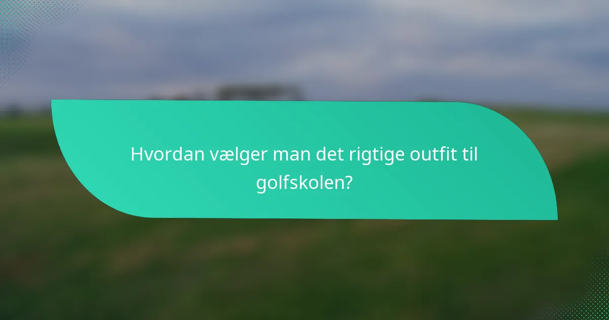 Hvordan vælger man det rigtige outfit til golfskolen?